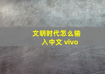 文明时代怎么输入中文 vivo